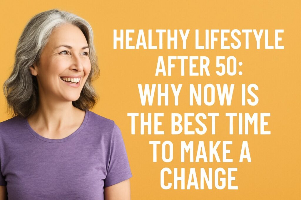 Healthy Lifestyle After 50: Why Now Is the Best Time to Make a Change
